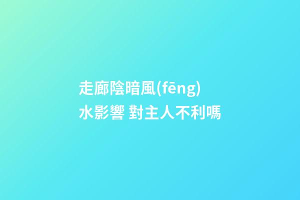 走廊陰暗風(fēng)水影響 對主人不利嗎